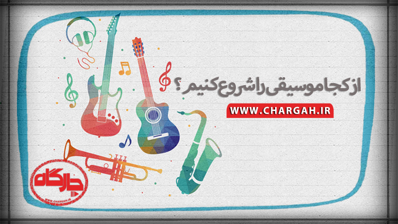 از کجا موسیقی را شروع کنیم؟-www.chargah.ir