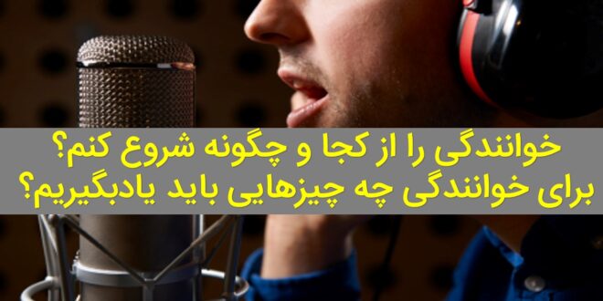 خوانندگی را از کجا و چگونه شروع کنم؟ برای خوانندگی چه چیزهایی باید یادبگیریم؟