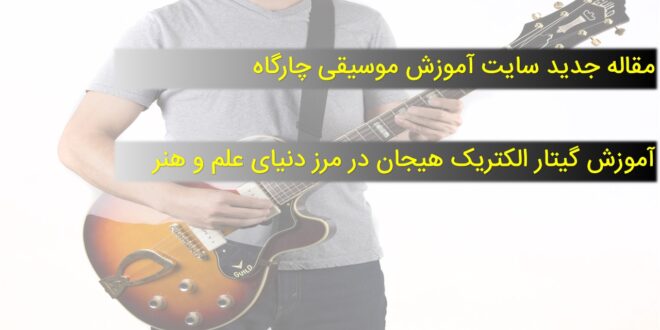 آموزش گیتار الکتریک هیجان در مرز دنیای علم و هنر